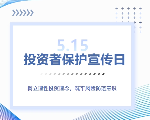 5·15投资者保护宣传日 | 树立理性投资理念，筑牢风险防范意识